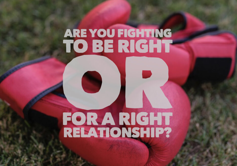 Fighting to be right or for a right relationship?