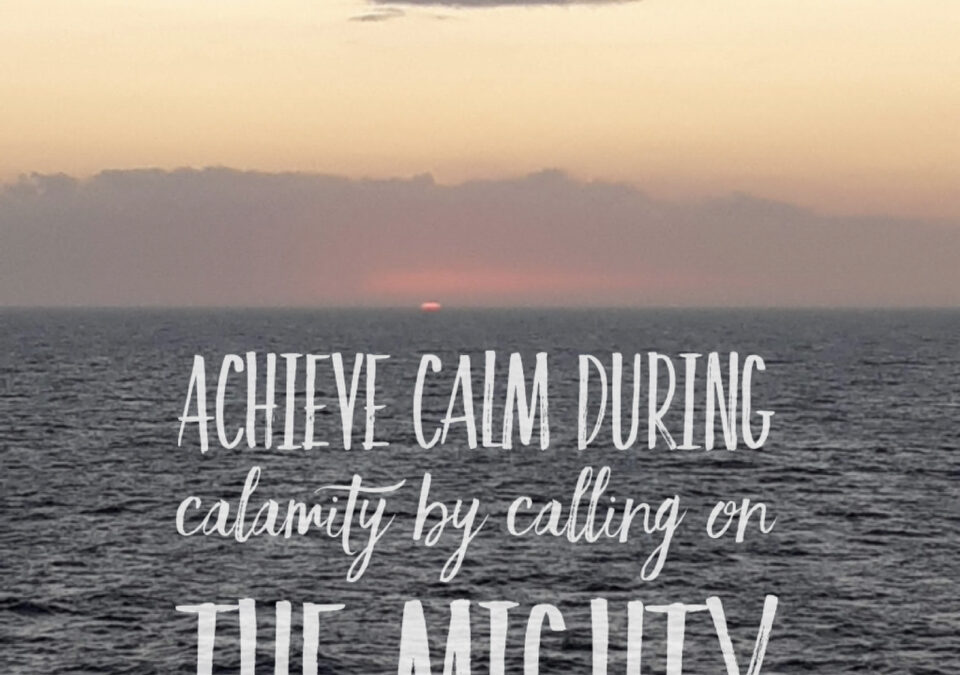 Calamity to Calm by calling on The Mighty One